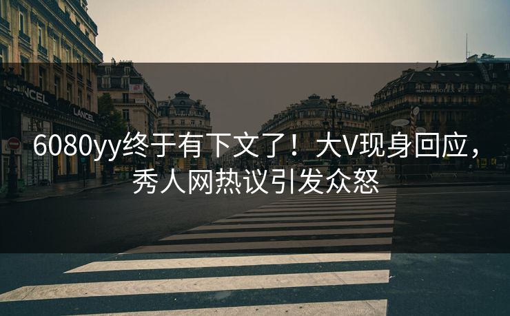 6080yy终于有下文了！大V现身回应，秀人网热议引发众怒
