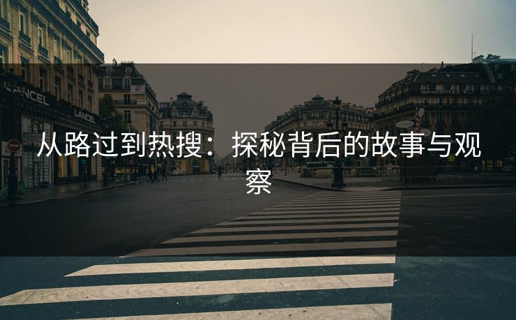从路过到热搜：探秘背后的故事与观察