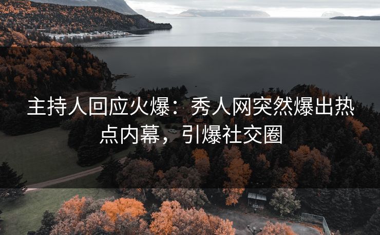 主持人回应火爆：秀人网突然爆出热点内幕，引爆社交圈