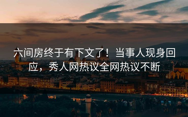 六间房终于有下文了！当事人现身回应，秀人网热议全网热议不断