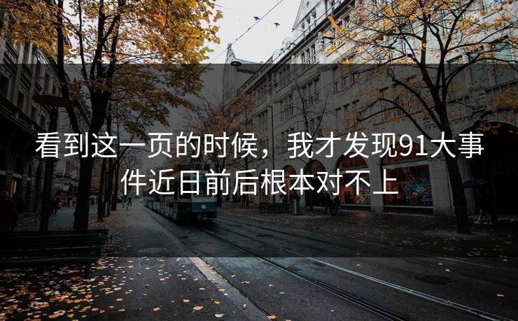 看到这一页的时候，我才发现91大事件近日前后根本对不上