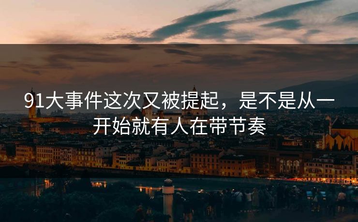 91大事件这次又被提起，是不是从一开始就有人在带节奏